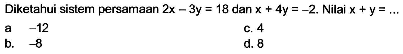 Diketahui sistem persamaan 2x-3y=18 dan x+4y=-2. Nilai x+y=....