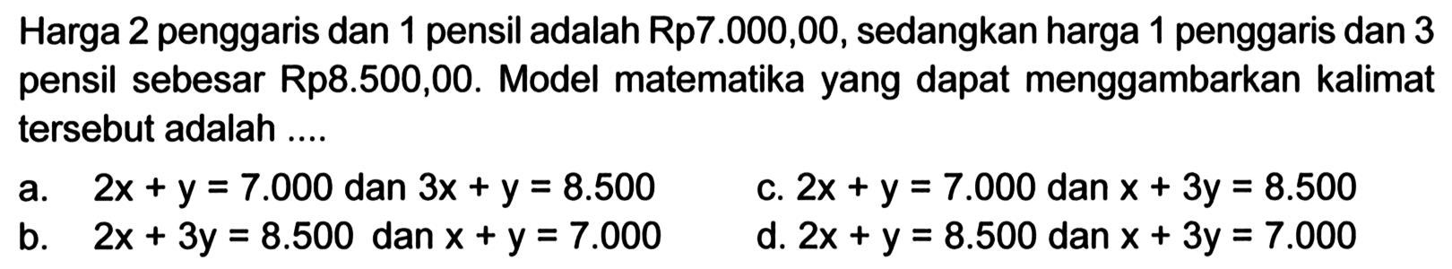 Harga 2 penggaris dan 1 pensil adalah Rp7.000,00, sedangkan harga 1 penggaris dan 3 pensil sebesar Rp8.500,00. Model matematika yang dapat menggambarkan kalimat tersebut adalah ...