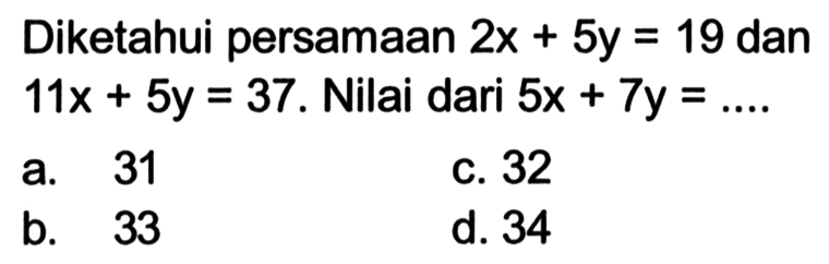 Diketahui persamaan 2x + 5y = 19 dan I1x + 5y = 37. Nilai dari 5x + 7y = ....