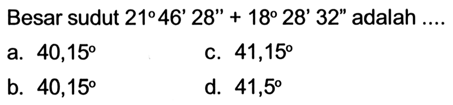 Besar sudut 21 46' 28'' + 18 28' 32'' adalah ....