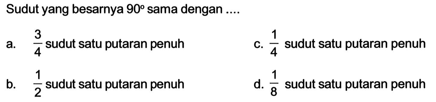 Sudut yang besarnya 90 sama dengan ....a. 3/4 sudut satu putaran penuhc. 1/4 sudut satu putaran penuhb. 1/2 sudut satu putaran penuhd. 1/8 sudut satu putaran penuh