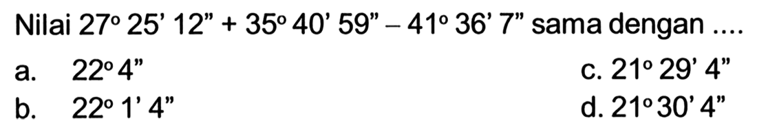 Nilai 27 25' 12'' + 35 40' 59'' - 41 36' 7'' sama dengan ....