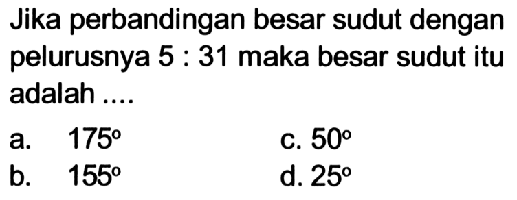 Jika perbandingan besar sudut dengan pelurusnya 5:31 maka besar sudut itu adalah .... 