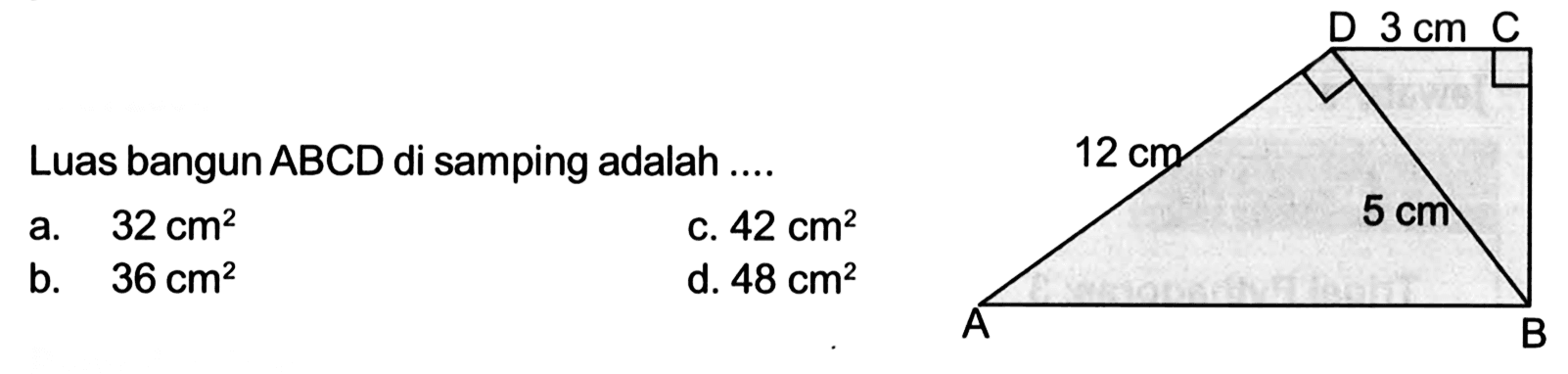 D 3 cm C 12 cm 5 cm A B Luas bangun ABCD di samping adalah .... a. 32 cm^2 b. 36 cm^2 c. 42 cm^2 d. 48 cm^2 