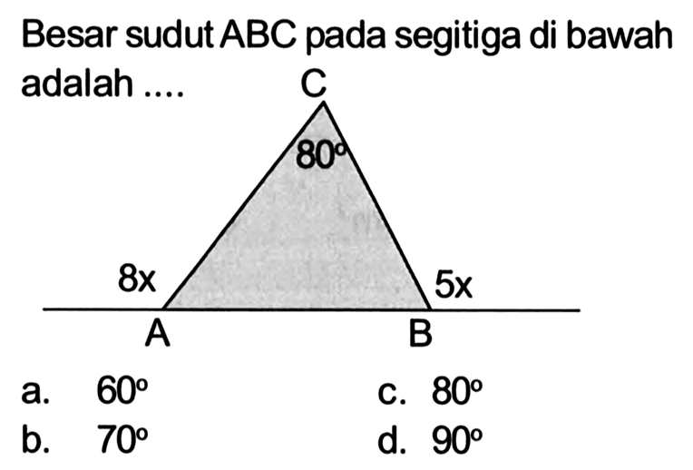 Besar sudut ABC pada segitiga di bawah adalah .... C A B 80 8x 5x 