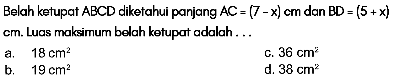 Belah ketupat  ABCD  diketahui panjang  AC=(7-x) cm dan BD=(5+x) cm. Luas maksimum belah ketupat adalah ...  