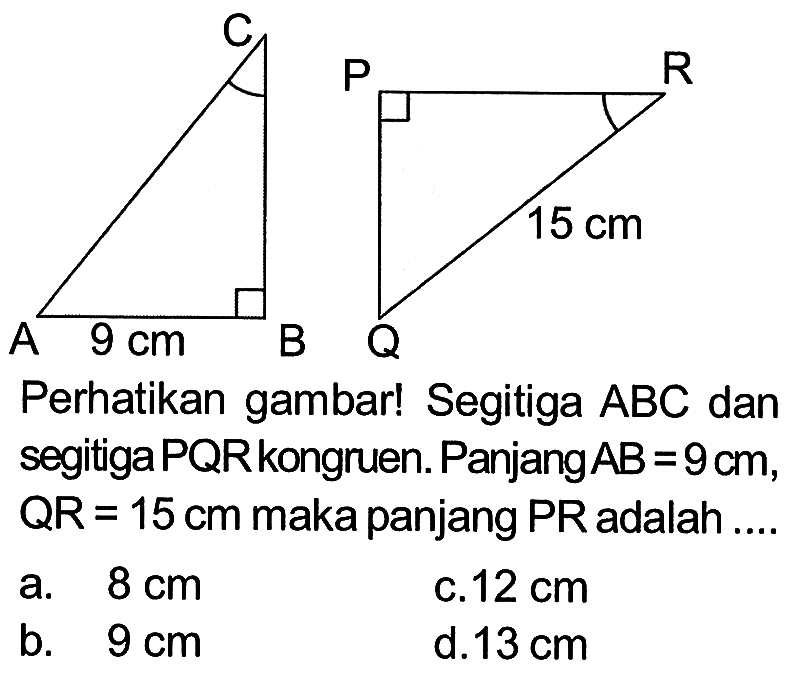 C A 9cm B P R 15cm Q. Perhatikan gambar! Segitiga ABC dan segitiga  PQR  kongruen.  Panjang  AB=9 cm ,  QR=15 cm  maka panjang  PR  adalah ....