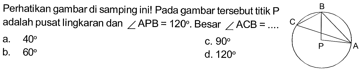 Perhatikan gambar di samping ini! Pada gambar tersebut titik P adalah pusat lingkaran dan sudut APB=120. Besar sudut ACB= ... 