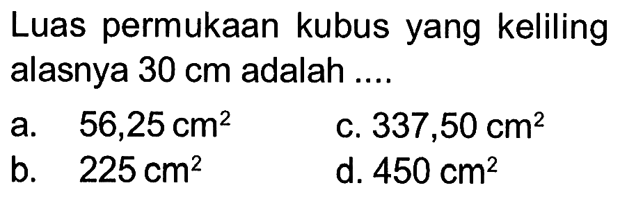 Luas permukaan kubus yang keliling alasnya  30 cm  adalah ....