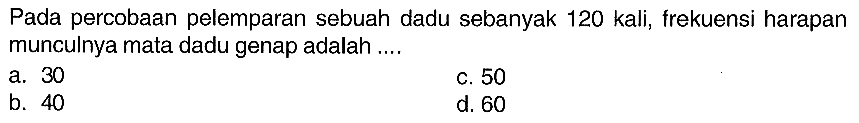 Pada percobaan pelemparan sebuah dadu sebanyak 120 kali, frekuensi harapan munculnya mata dadu genap adalah .... 