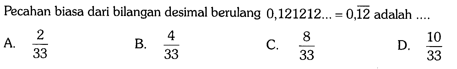Pecahan biasa dari bilangan desimal berulang 0,121212 ...=0, 12 adalah .... 