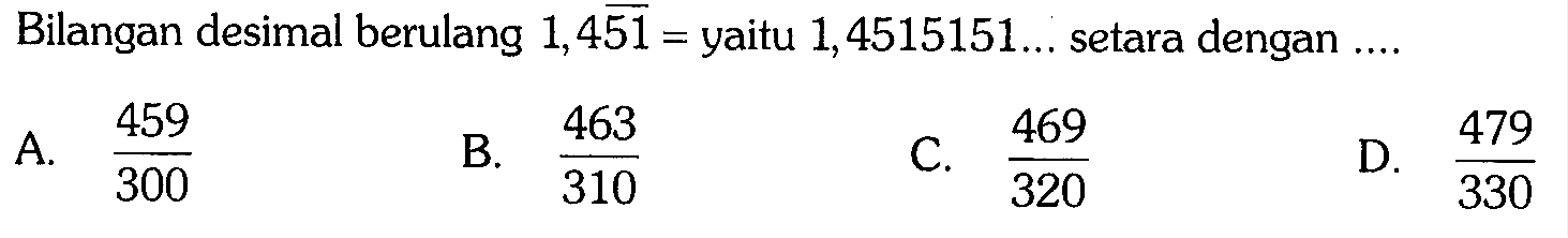 Bilangan desimal berulang 1,451 = yaitu 1,4515151 ... setara dengan... 