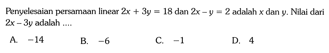 Penyelesaian persamaan linear 2x + 3y = 18 dan 2x - y = = 2 adalah x dan y. Nilai dari 2x - 3y adalah ....