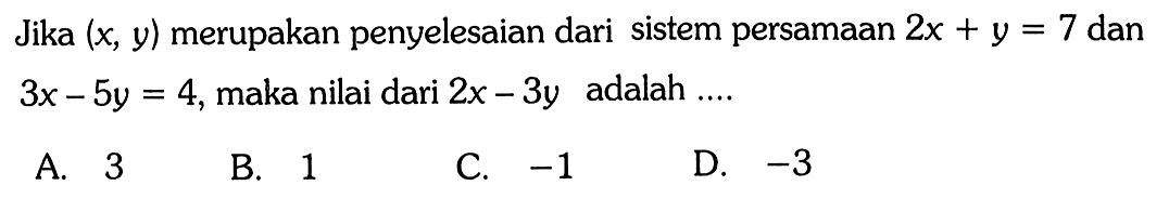 Jika (x, y) merupakan penyelesaian dari sistem persamaan 2x + y = 7 dan 3x-5y = 4, maka nilai dari 2x- 3y adalah