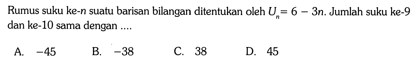 Rumus suku ke-n suatu barisan bilangan ditentukan oleh Un= 6-3n. Jumlah suku ke-9 dan ke-10 sama dengan ...