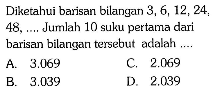 Diketahui barisan bilangan 3, 6, 12, 24, 48, ... Jumlah 10 suku pertama dari barisan bilangan tersebut adalah....