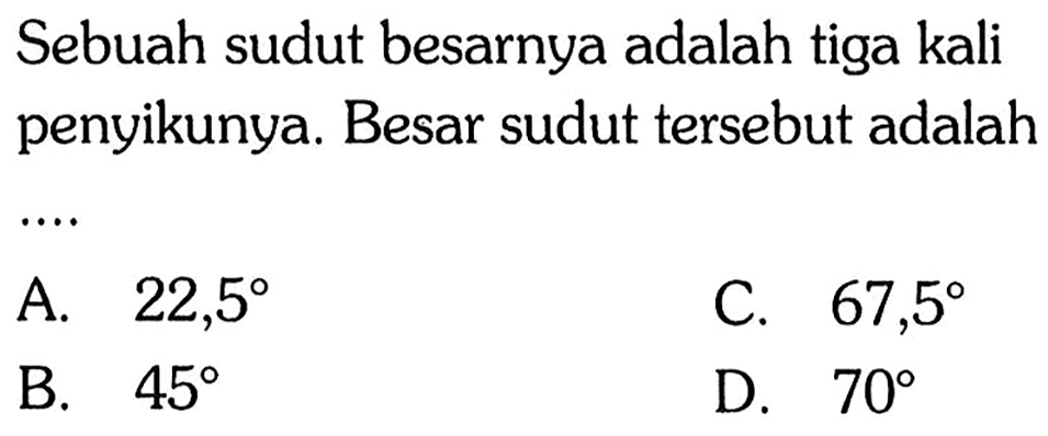 Sebuah sudut besarnya adalah tiga kali penyikunya. Besar sudut tersebut adalah...