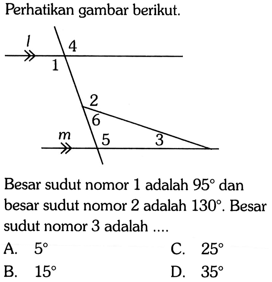 Perhatikan gambar berikut. L 4 1 M 2 6 5 3 Besar sudut nomor 1 adalah 95 dan besar sudut nomor 2 adalah  130.  Besar sudut nomor 3 adalah .... 