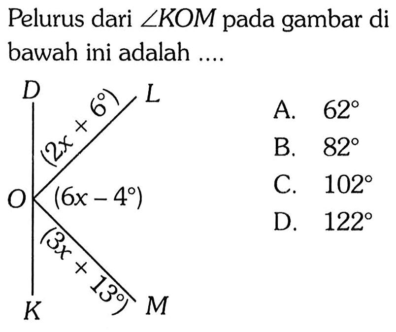 Pelurus dari  sudut KOM pada gambar di bawah ini adalah ....
D L
(2x + 6)
O (6x - 4)
(3x + 13)
K M
