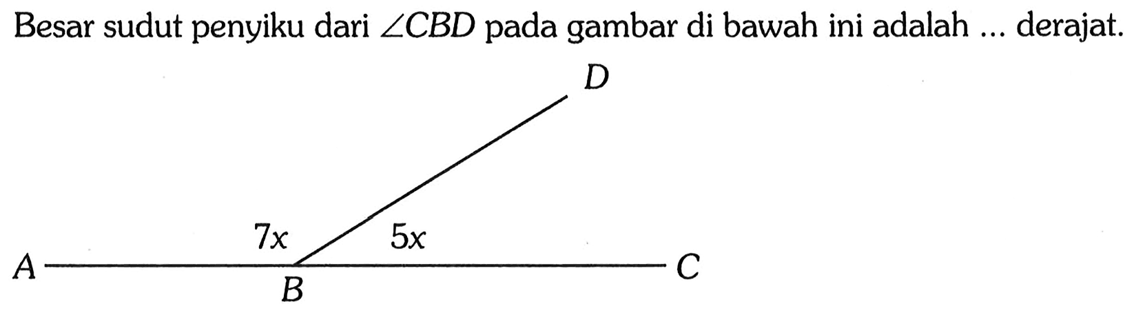 Besar sudut penyiku dari  sudut CBD  pada gambar di bawah ini adalah ... derajat. A B C D 7x 5x