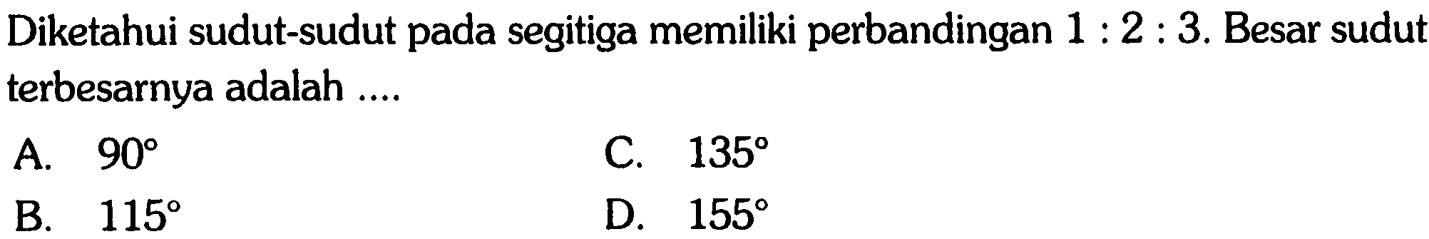 Diketahui sudut-sudut pada segitiga memiliki perbandingan 1 : 2 : 3. Besar sudut terbesarnya adalah ....