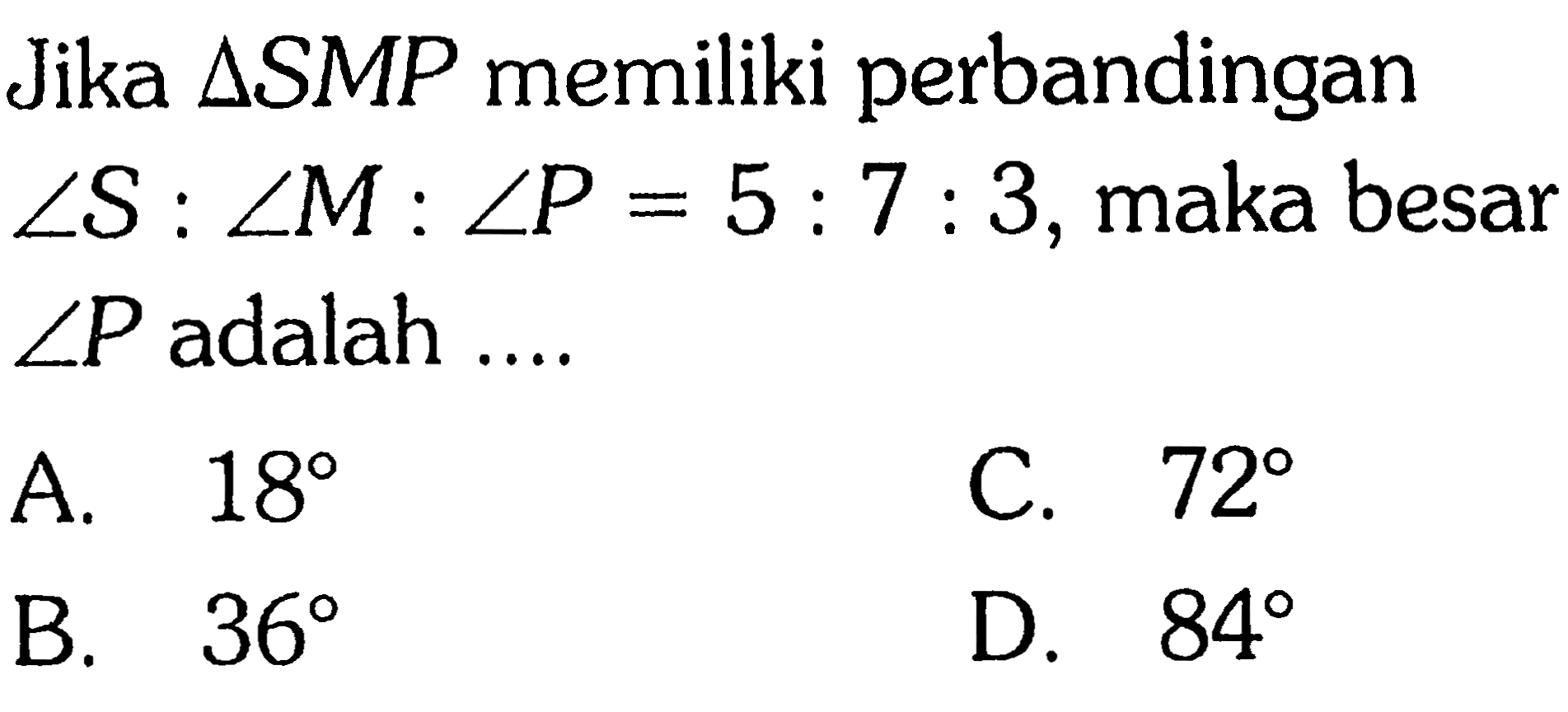 Jika  segitiga SMP memiliki perbandingan sudut S: sudut M: sudut P = 5 : 7 : 3, maka besar sudut P adalah...