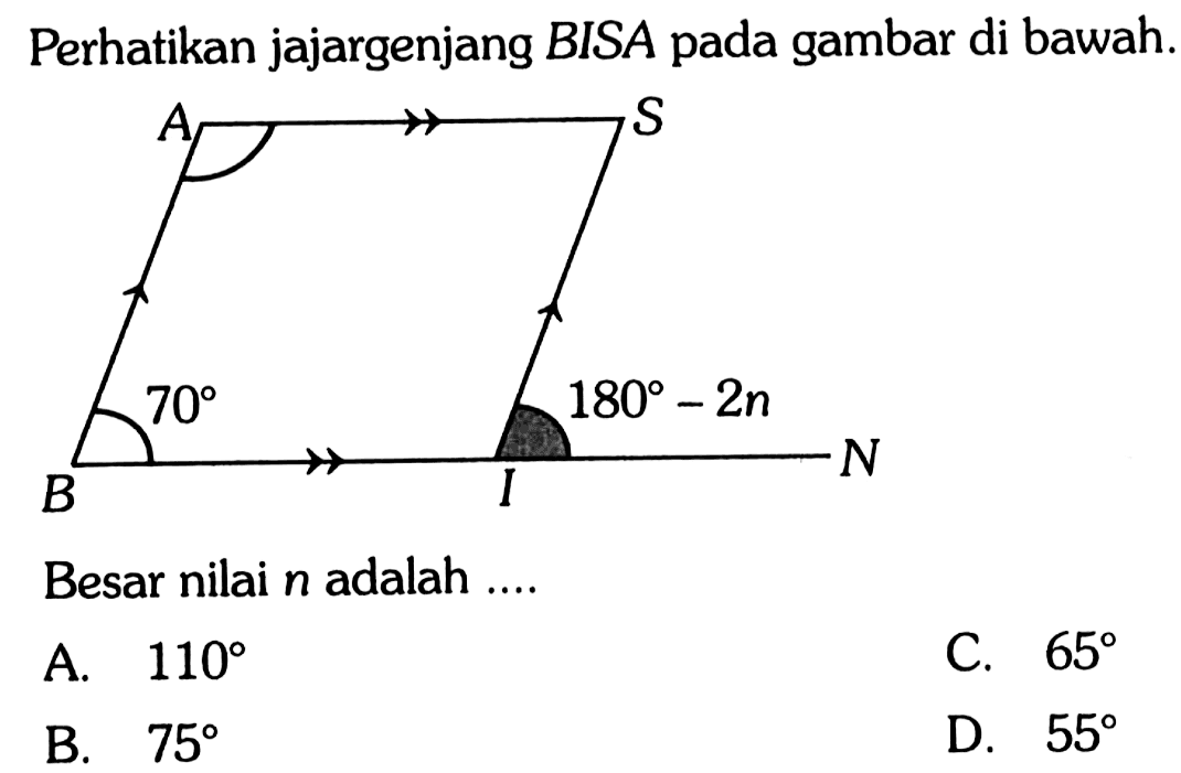 Perhatikan jajargenjang BISA pada gambar di bawah. 70 180-2nBesar nilai n adalah ....A. 110 
B. 75 
C. 65 
D. 55 