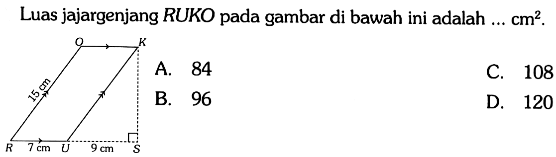 Luas jajargenjang RUKO pada gambar di bawah ini adalah ...  cm^2 . Q K 15 cm R 7 cm U 9 cm SA. 84C. 108B. 96D. 120