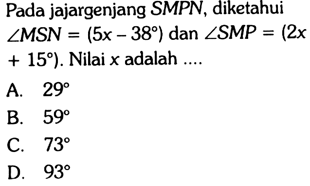 Pada jajargenjang SMPN, diketahui sudut MSN=(5x-38) dan sudut SMP=(2x+15). Nilai x adalah ....