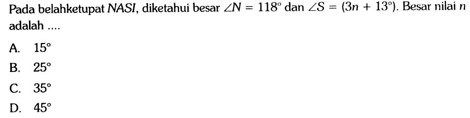 Pada belahketupat NASI, diketahui besar sudut N=118 dan sudut S=(3n+13). Besar nilai n adalah....