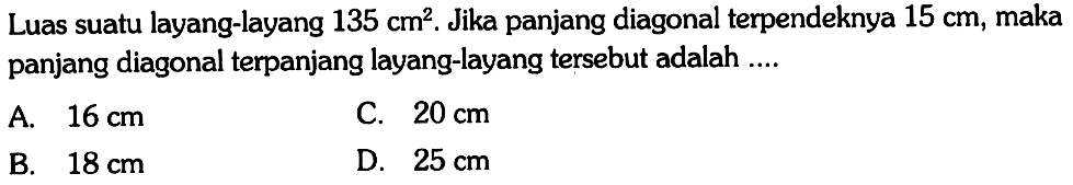 Luas suatu layang-layang 135 cm^2. Jika panjang diagonal terpendeknya 15 cm, maka panjang diagonal terpanjang layang-layang tersebut adalah ....