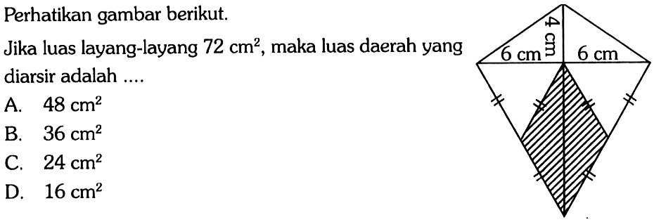 Perhatikan gambar berikut.Jika luas layang-layang 72 cm^2, maka luas daerah yang diarsir adalah .... 4 cm 6 cm 6 cm 