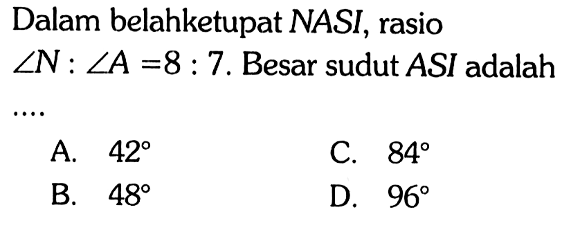 Dalam belahketupat NASI, rasio sudut N : sudut A=8 : 7. Besar sudut ASI adalah ....