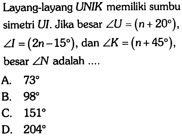 Layang-layang UNIK memiliki sumbu simetri UI. Jika besar sudut U = (n + 20), sudut I = (2n - 15), dan sudut K = (n + 45), besar sudut N adalah ....