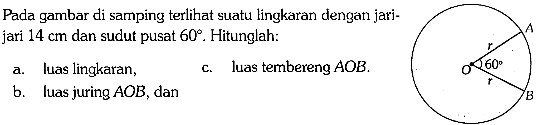 Pada gambar di samping terlihat suatu lingkaran dengan jarijari  14 cm  dan sudut pusat  60. Hitunglah:a. luas lingkaran,b. luas juring  AOB, danc. luas tembereng  AOB.