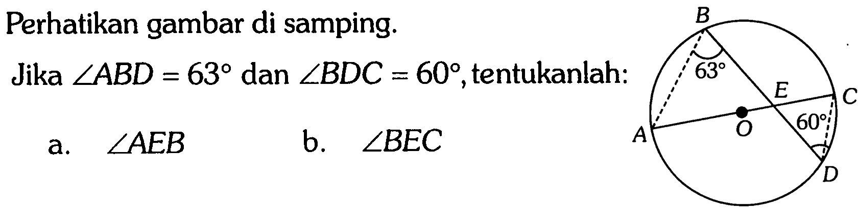 Perhatikan gambar di samping. Jika  sudut ABD=63  dan  sudut BDC=60 , tentukanlah: B 63 E C O 60 A Da.  sudut AEB  b.  sudut BEC  