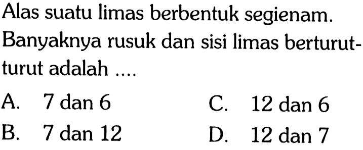 Alas suatu limas berbentuk segienam. Banyaknya rusuk dan sisi limas berturut-turut adalah ....