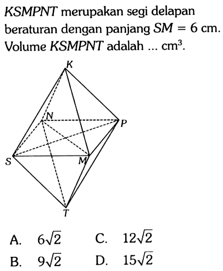 KSMPNT merupakan segi delapan beraturan dengan panjang SM=6 cm. Volume KSMPNT adalah ... cm^3. T S M O N K