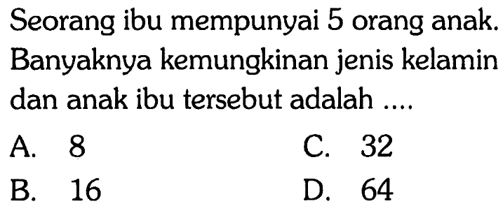 Seorang ibu mempunyai 5 orang anak. Banyaknya kemungkinan jenis kelamin dan anak ibu tersebut adalah ....