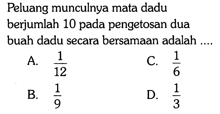 Peluang munculnya mata dadu berjumlah 10 pada pengetosan dua buah dadu secara bersamaan adalah ....
