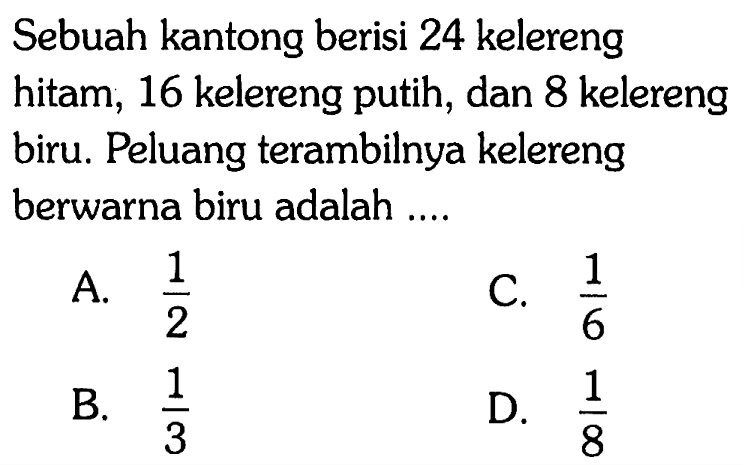 Sebuah kantong berisi 24 kelereng hitam, 16 kelereng putih, dan 8 kelereng biru. Peluang terambilnya kelereng berwarna biru adalah ....