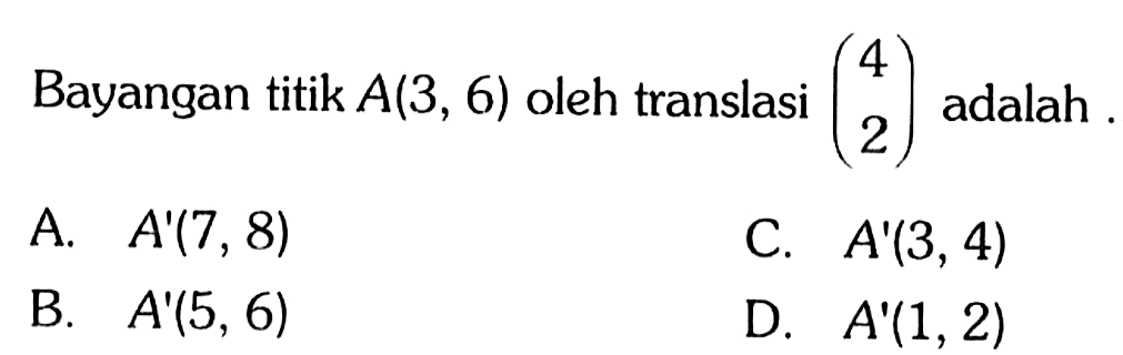 Bayangan titik  A(3,6)  oleh translasi (4  2)  adalah...