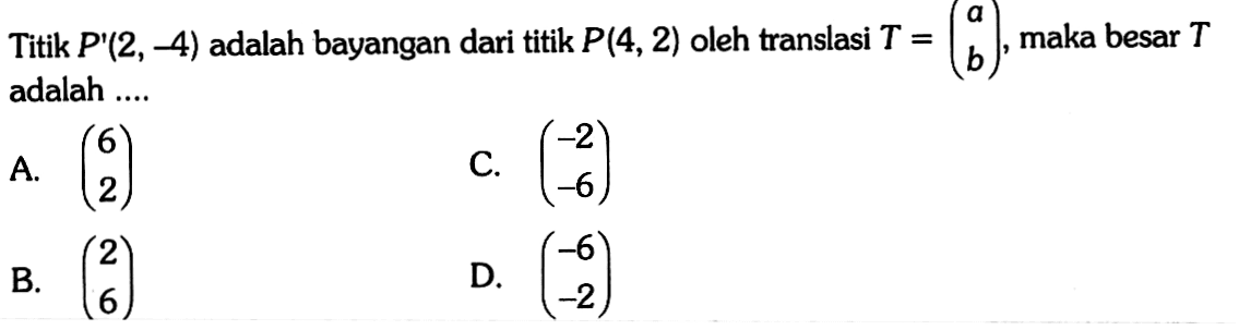 Titik  P'(2,-4)  adalah bayangan dari titik  P(4,2)  oleh translasi  T=(a  b) , maka besar  T  adalah .... 