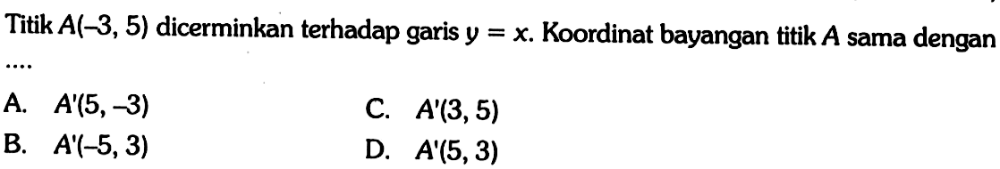 Titik  A(-3,5)  dicerminkan terhadap garis  y=x .  Koordinat bayangan titik  A sama dengan ....