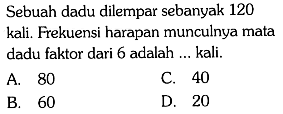 Sebuah dadu dilempar sebanyak 120 kali. Frekuensi harapan munculnya mata dadu faktor dari 6 adalah ... kali.