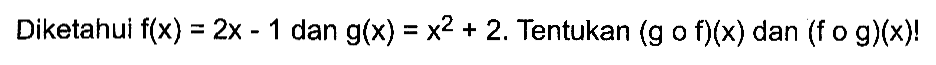 Diketahui f(x)=2x-1 dan g(x)=x^2+2. Tentukan (gof)(x) dan (fog)(x)!