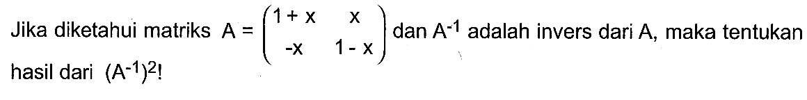 Jika diketahui matriks A=(1+x x -x 1-x) dan A^-1 adalah invers dari A, maka tentukan hasil dari (A^-1)^2!