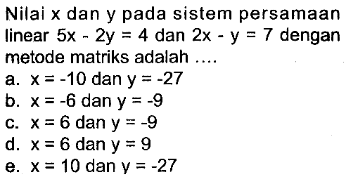 Nilal x dan y pada sistem persamaan linear 5x-2y=4 dan 2x-y=7 dengan metode matriks adalah ....