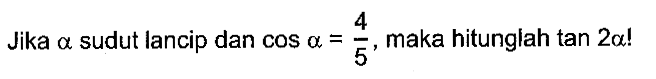 Jika alpha sudut lancip dan cos alpha=4/5, maka hitunglah tan 2 alpha!