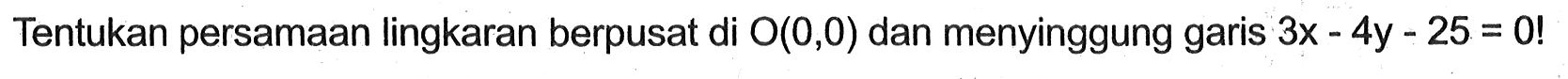 Tentukan persamaan lingkaran berpusat di  O(0,0)  dan menyinggung garis  3 x-4 y-25=0! 
